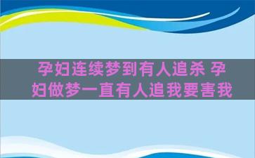 孕妇连续梦到有人追杀 孕妇做梦一直有人追我要害我